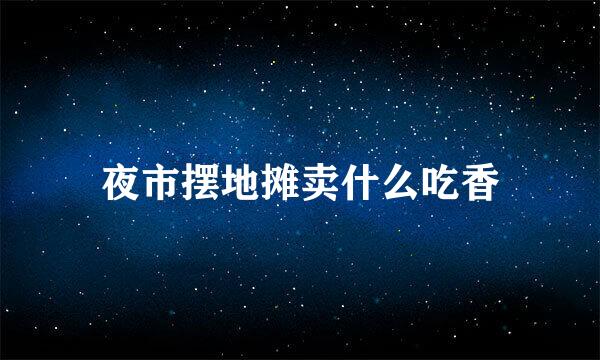 夜市摆地摊卖什么吃香