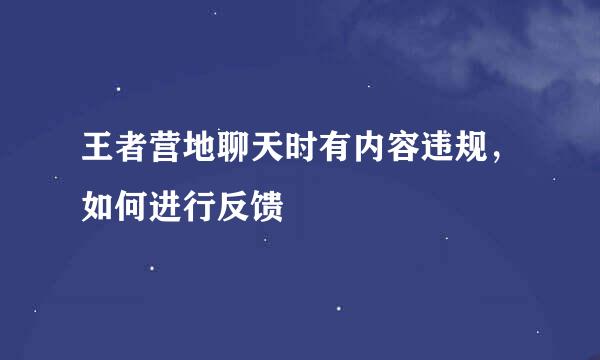 王者营地聊天时有内容违规，如何进行反馈