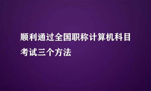 顺利通过全国职称计算机科目考试三个方法