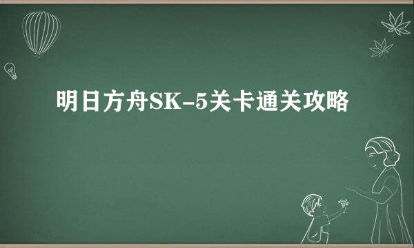 明日方舟SK-5关卡通关攻略