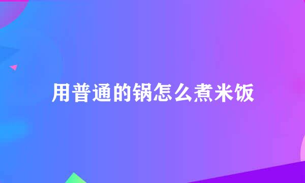 用普通的锅怎么煮米饭