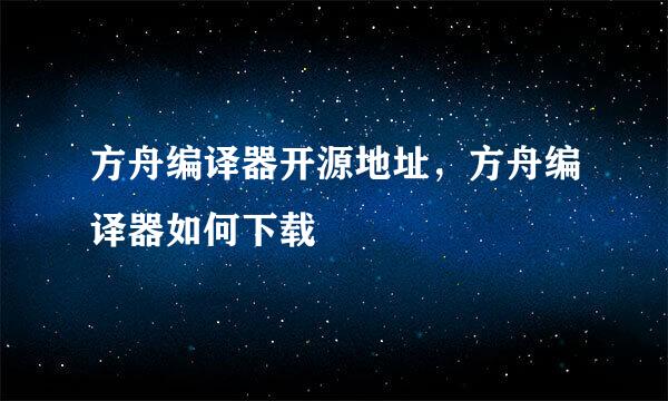 方舟编译器开源地址,方舟编译器如何下载