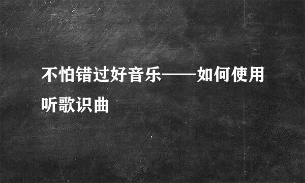 不怕错过好音乐——如何使用听歌识曲