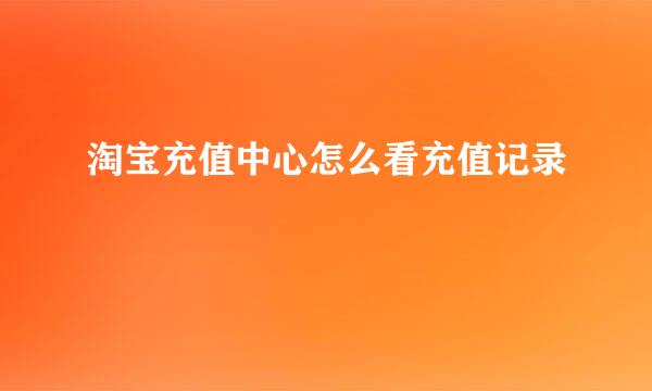 淘宝充值中心怎么看充值记录