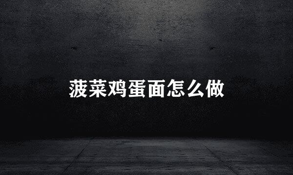 菠菜鸡蛋面怎么做
