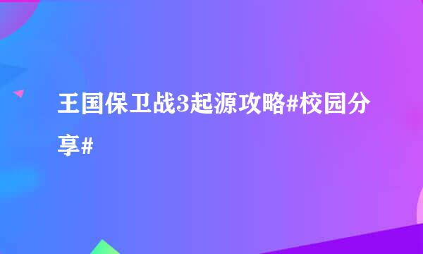 王国保卫战3起源攻略#校园分享#
