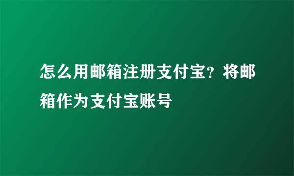 怎么用邮箱注册支付宝？将邮箱作为支付宝账号