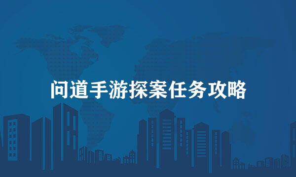 问道手游探案任务攻略