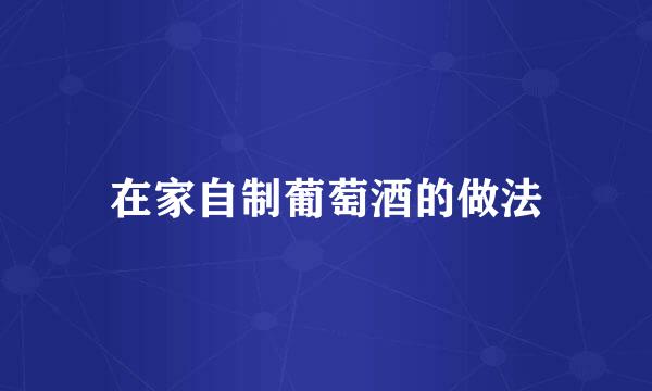 在家自制葡萄酒的做法