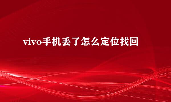 vivo手机丢了怎么定位找回