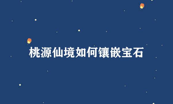 桃源仙境如何镶嵌宝石