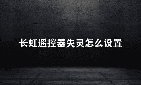 长虹遥控器失灵怎么设置