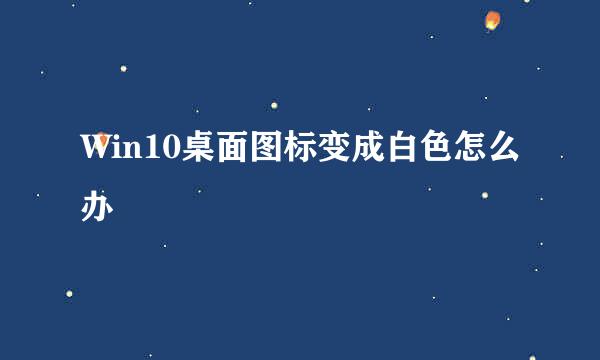 Win10桌面图标变成白色怎么办