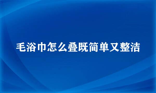 毛浴巾怎么叠既简单又整洁