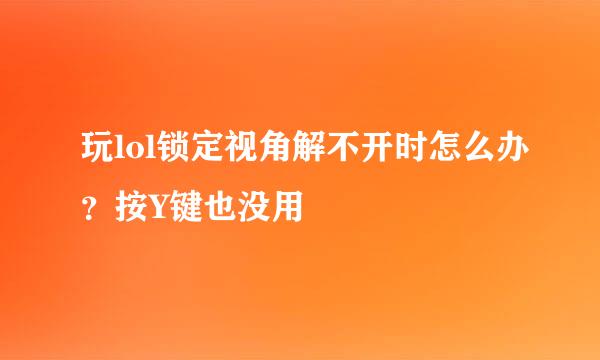 玩lol锁定视角解不开时怎么办？按Y键也没用