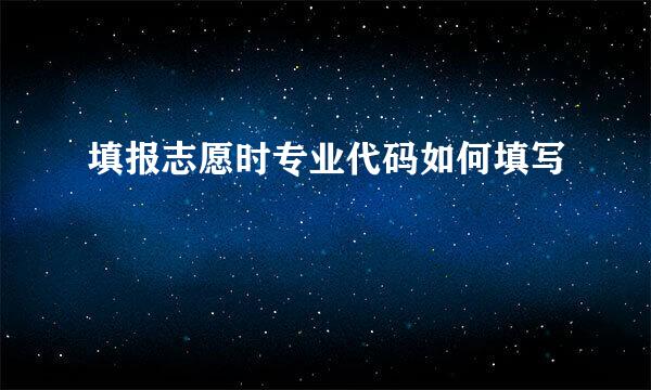 填报志愿时专业代码如何填写