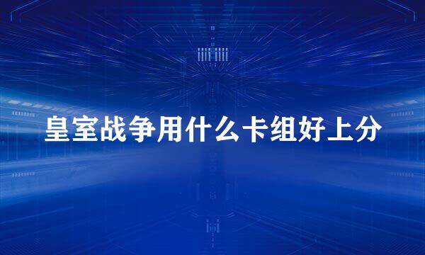 皇室战争用什么卡组好上分