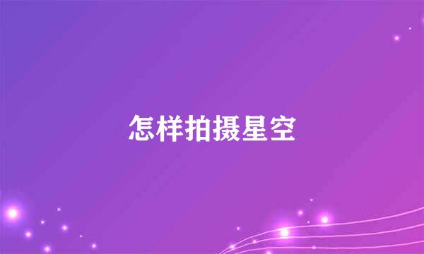 怎样拍摄星空