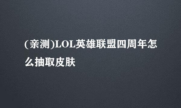 (亲测)LOL英雄联盟四周年怎么抽取皮肤
