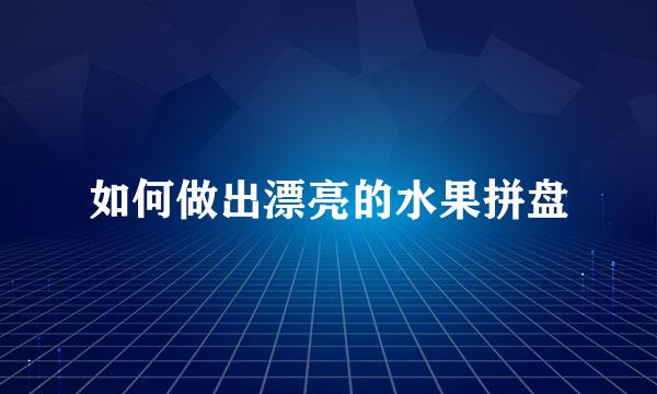 如何做出漂亮的水果拼盘