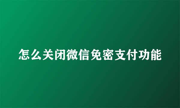 怎么关闭微信免密支付功能