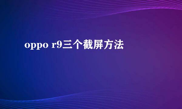 oppo r9三个截屏方法