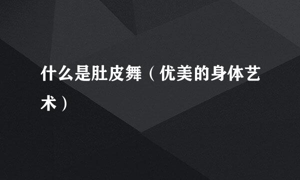 什么是肚皮舞（优美的身体艺术）