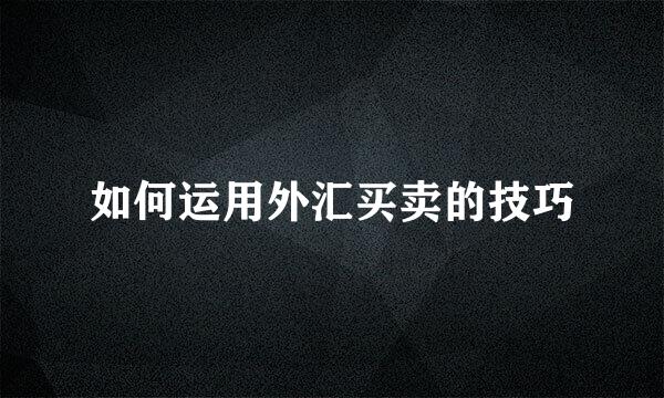 如何运用外汇买卖的技巧