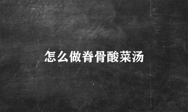 怎么做脊骨酸菜汤