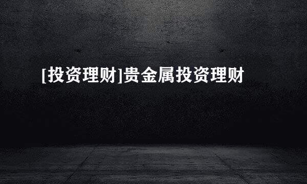 [投资理财]贵金属投资理财