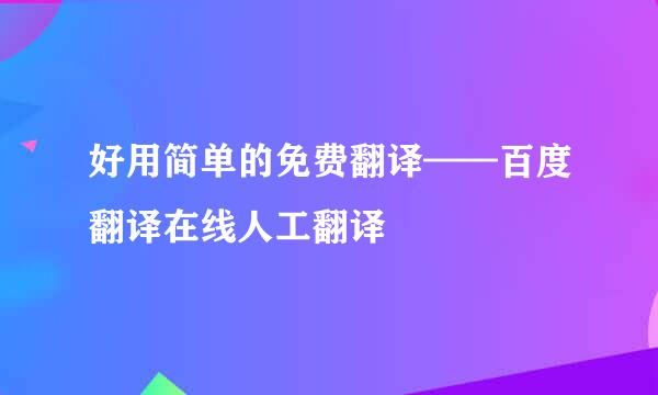 好用简单的免费翻译——百度翻译在线人工翻译