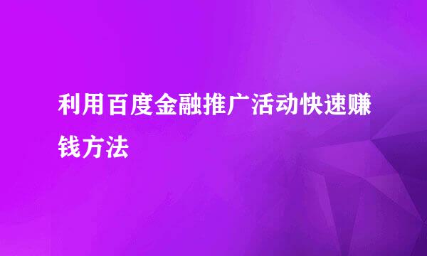 利用百度金融推广活动快速赚钱方法