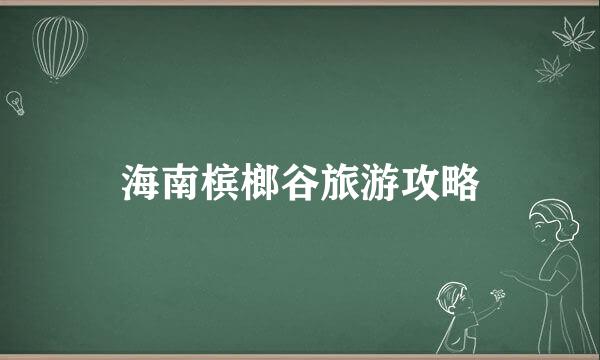 海南槟榔谷旅游攻略