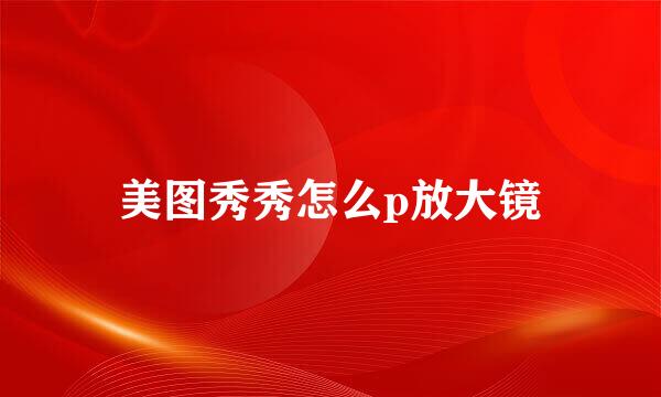 美图秀秀怎么p放大镜