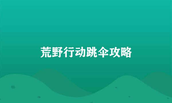 荒野行动跳伞攻略