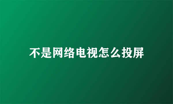 不是网络电视怎么投屏