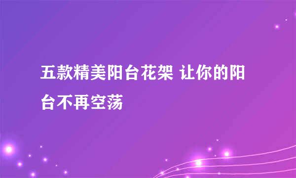 五款精美阳台花架 让你的阳台不再空荡