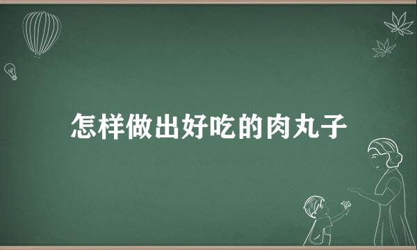 怎样做出好吃的肉丸子