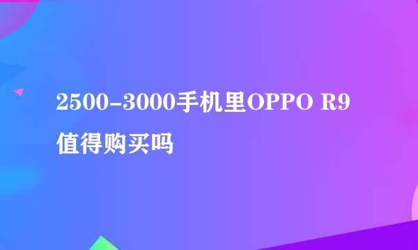 2500-3000手机里OPPO R9值得购买吗