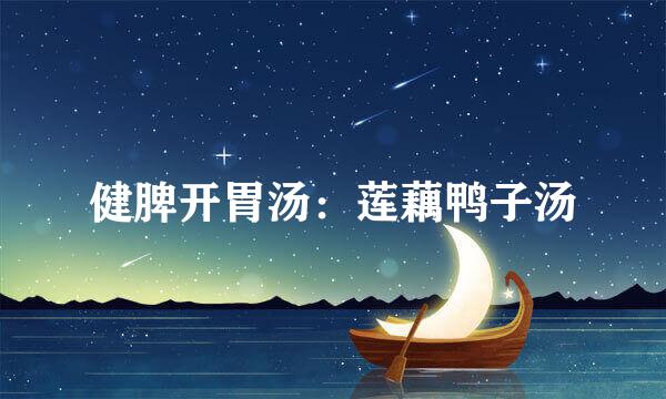 健脾开胃汤：莲藕鸭子汤