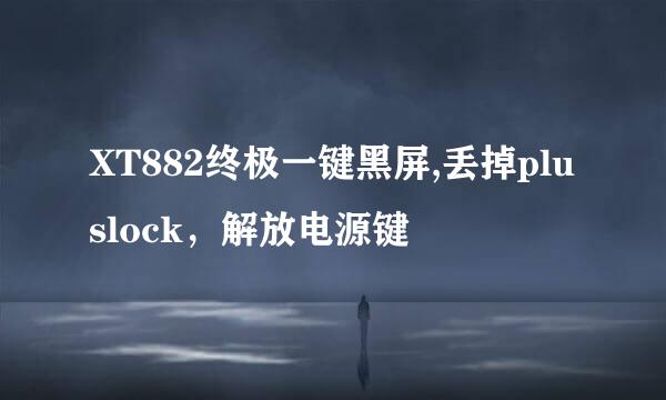 XT882终极一键黑屏,丢掉pluslock，解放电源键