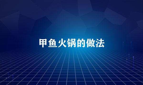 甲鱼火锅的做法