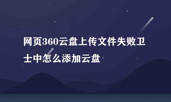 网页360云盘上传文件失败卫士中怎么添加云盘