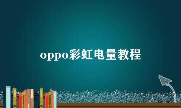 oppo彩虹电量教程