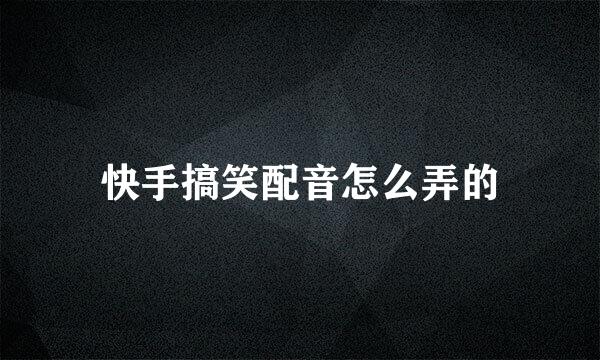 快手搞笑配音怎么弄的