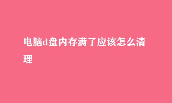 电脑d盘内存满了应该怎么清理