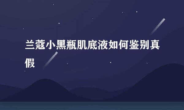 兰蔻小黑瓶肌底液如何鉴别真假