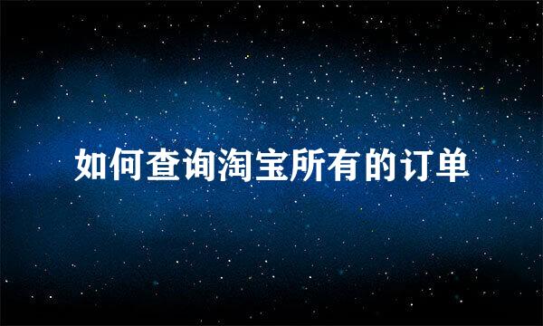 如何查询淘宝所有的订单