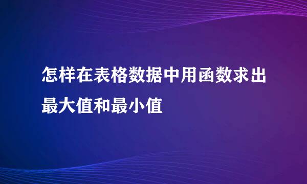怎样在表格数据中用函数求出最大值和最小值