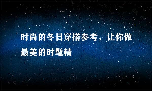 时尚的冬日穿搭参考，让你做最美的时髦精